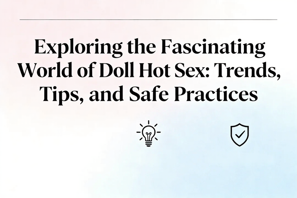 Exploring the Fascinating World of Doll Hot Sex: Trends, Tips, and Safe Practices